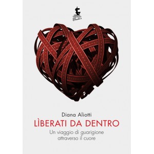 Liberati da dentro - Un viaggio di guarigione attraverso il cuore