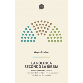 La politica secondo la Bibbia. Le indicazioni delle Scritture per un approccio cristiano alla vita pubblica